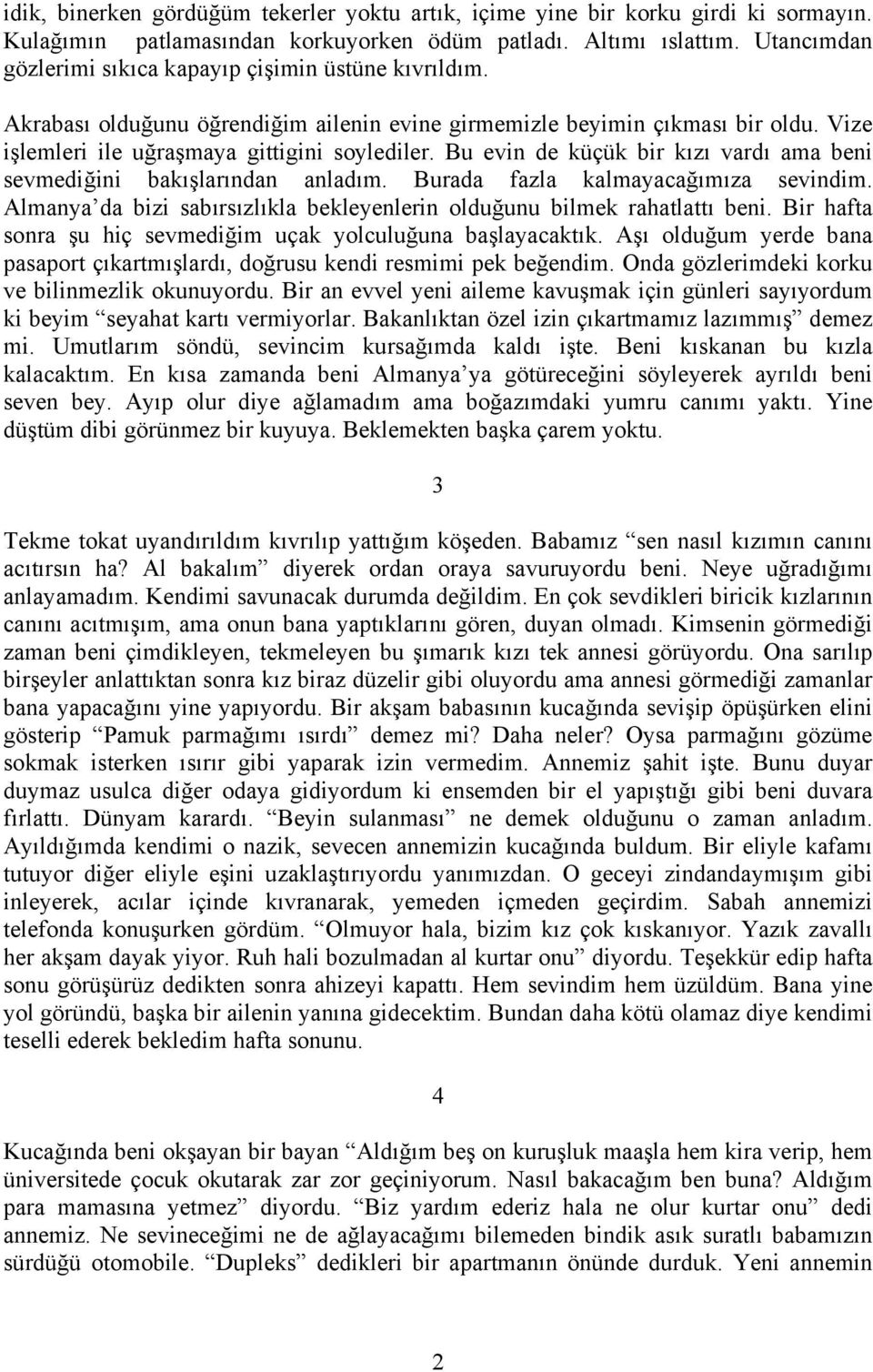 Bu evin de küçük bir kızı vardı ama beni sevmediğini bakışlarından anladım. Burada fazla kalmayacağımıza sevindim. Almanya da bizi sabırsızlıkla bekleyenlerin olduğunu bilmek rahatlattı beni.