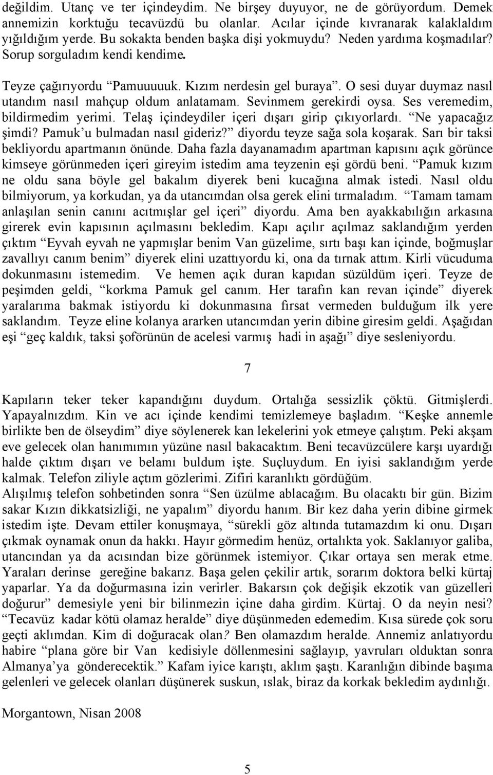 O sesi duyar duymaz nasıl utandım nasıl mahçup oldum anlatamam. Sevinmem gerekirdi oysa. Ses veremedim, bildirmedim yerimi. Telaş içindeydiler içeri dışarı girip çıkıyorlardı. Ne yapacağız şimdi?