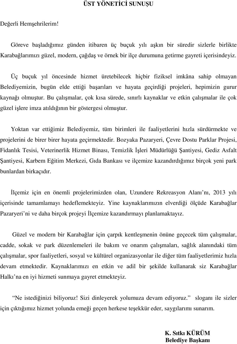 Üç buçuk yıl öncesinde hizmet üretebilecek hiçbir fiziksel imkâna sahip olmayan Belediyemizin, bugün elde ettiği başarıları ve hayata geçirdiği projeleri, hepimizin gurur kaynağı olmuştur.