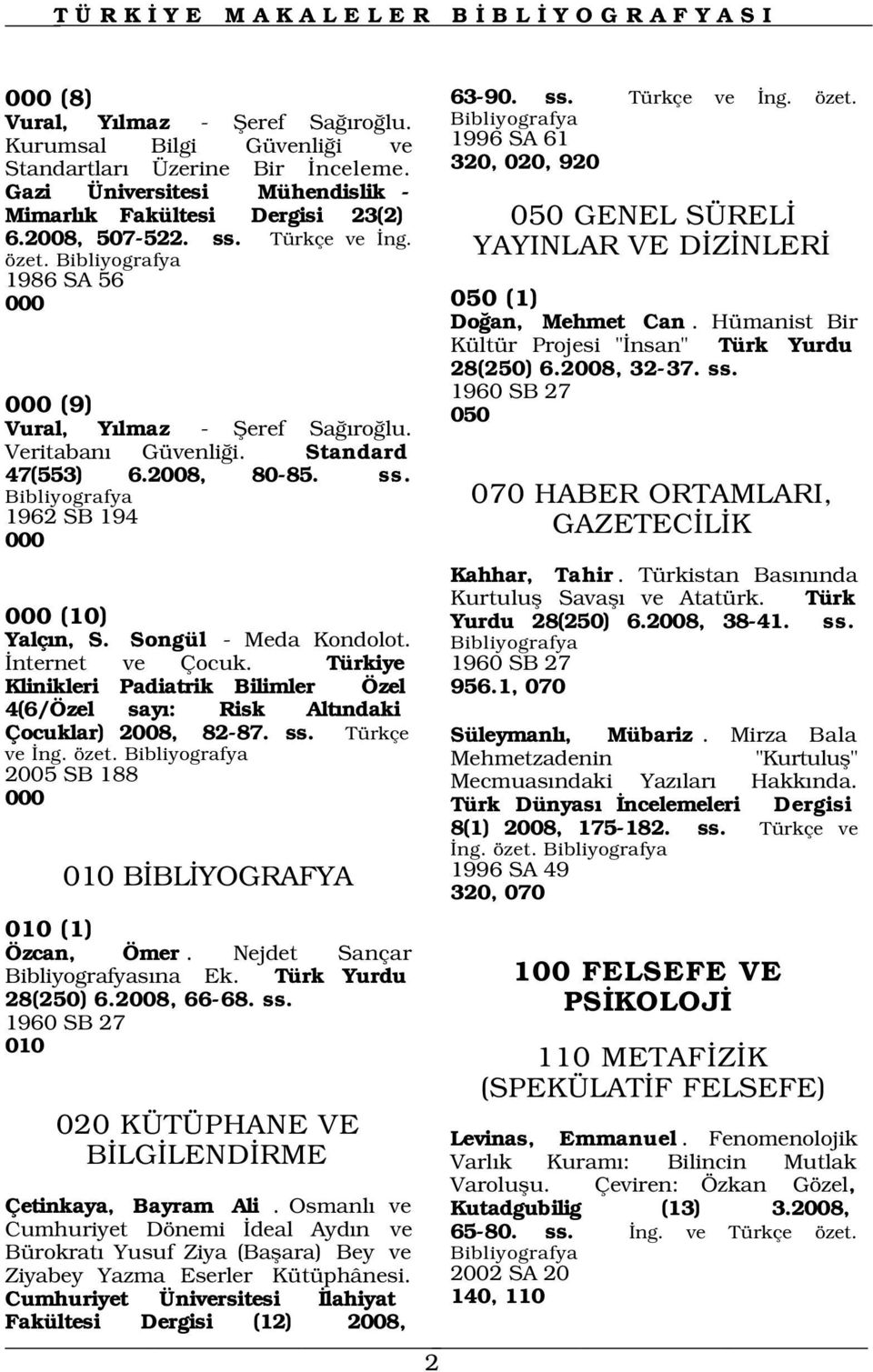 Hümanist Bir Kültür Projesi " nsan" Türk Yurdu 28(250) 6.2008, 32-37. ss. 000 (9) 1960 SB 27 050 Vural, Y lmaz - fieref Sa ro lu. Veritaban Güvenli i. Standard 47(553) 6.2008, 80-85. ss. 1962 SB 194 000 000 (10) Yalç n, S.