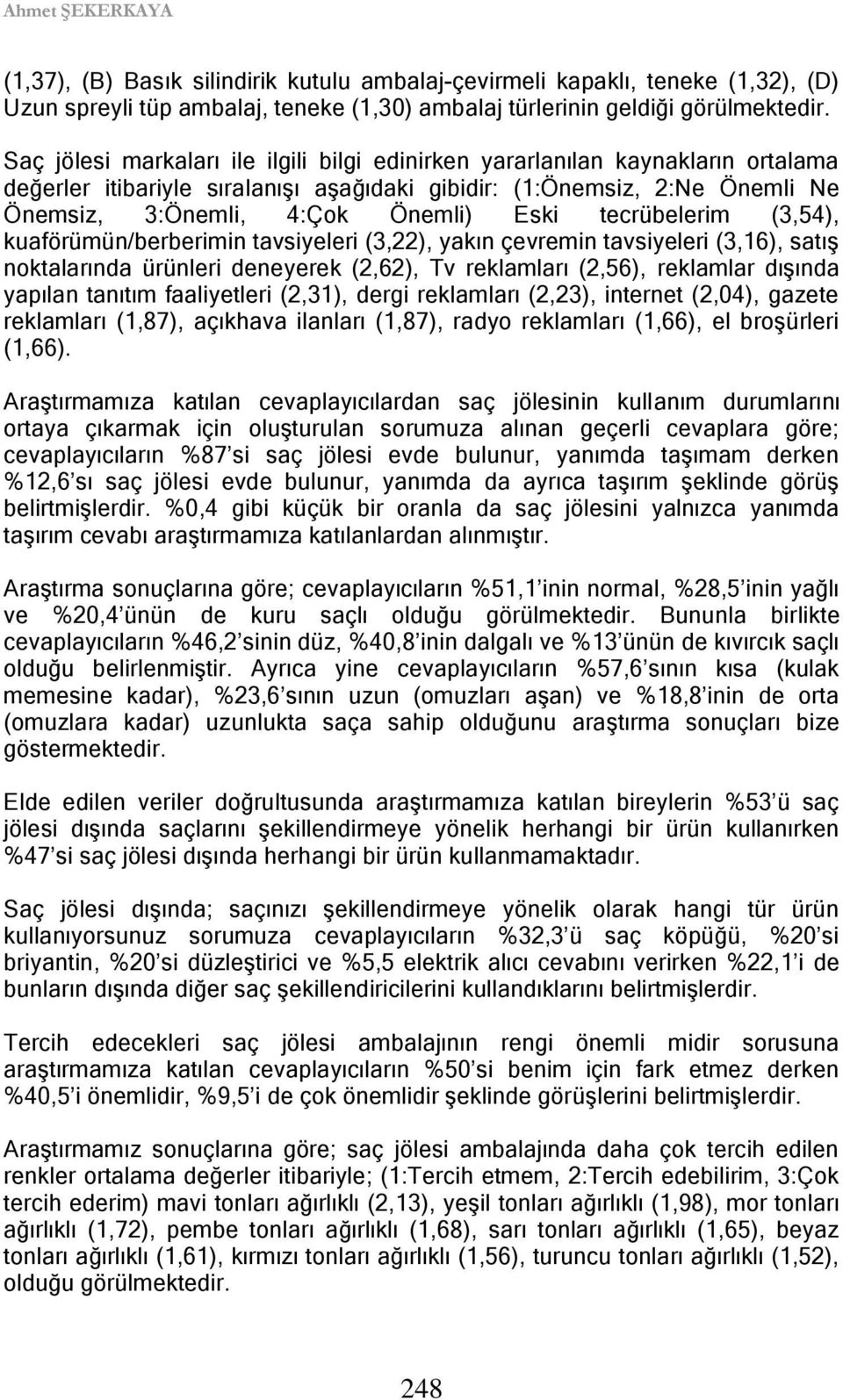 kuaförümün/berberimin tavsiyeleri (3,22), yakın çevremin tavsiyeleri (3,16), satış noktalarında ürünleri deneyerek (2,62), Tv reklamları (2,56), reklamlar dışında yapılan tanıtım faaliyetleri (2,31),