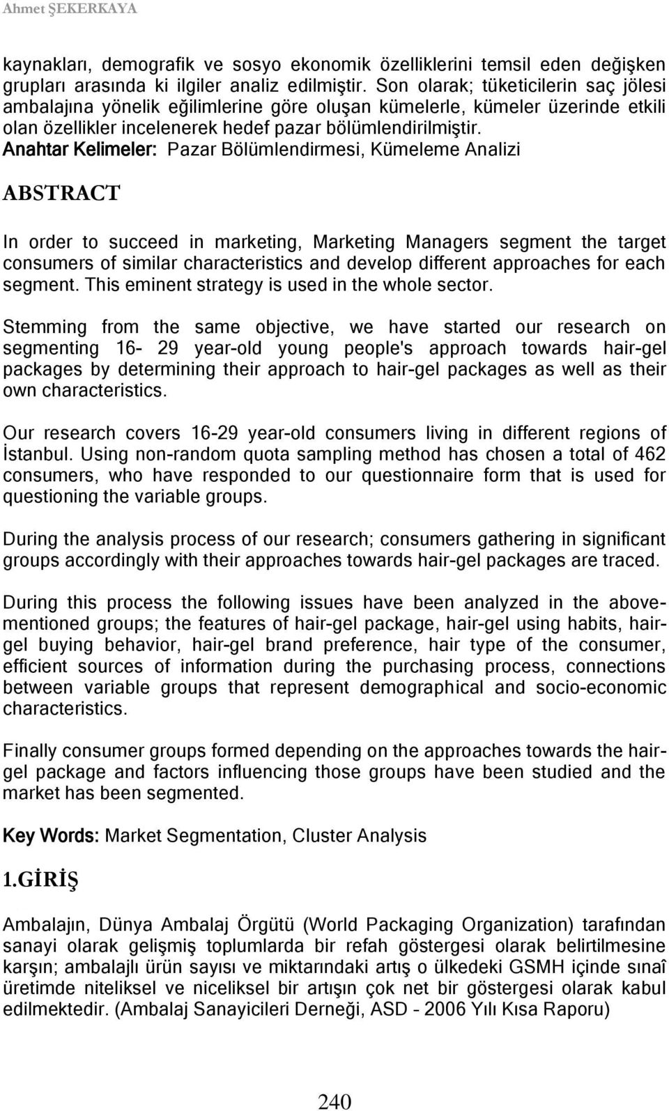 Anahtar Kelimeler: Pazar Bölümlendirmesi, Kümeleme Analizi ABSTRACT In order to succeed in marketing, Marketing Managers segment the target consumers of similar characteristics and develop different