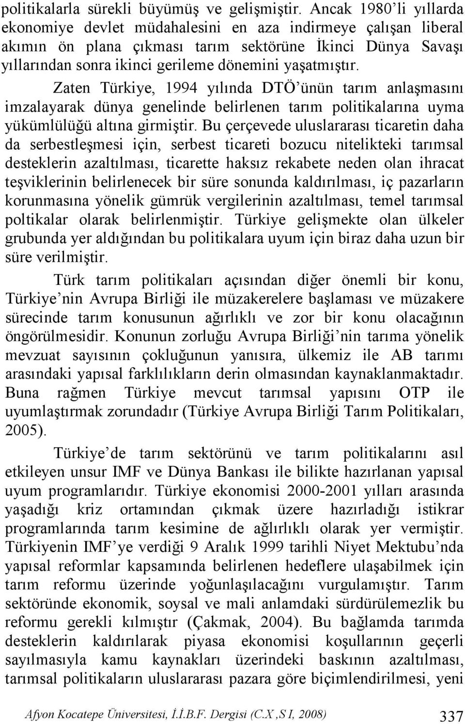 yaşatmıştır. Zaten Türkiye, 1994 yılında DTÖ ünün tarım anlaşmasını imzalayarak dünya genelinde belirlenen tarım politikalarına uyma yükümlülüğü altına girmiştir.