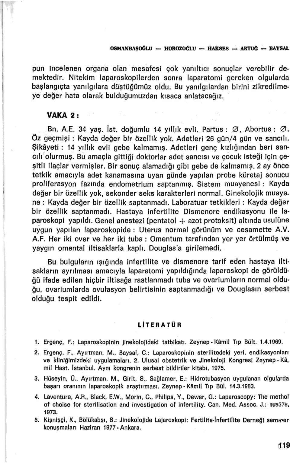 Bn. A.E. 34 yaş. İst. doğumlu 14 yılljk evli. Partus : 0, Abortus : 0, Öz geçmişi : Kayda değer bir özellik yok. Adetleri 26 gün/4 gün ve sancılı. Şikayeti : 14 yıllık evli gebe kalmamış.