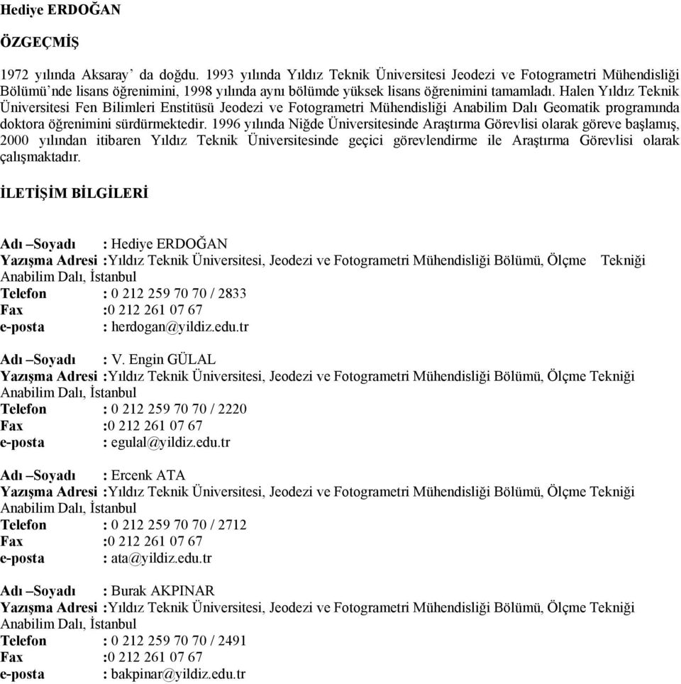 Halen Yıldız Teknik Üniversitesi Fen Bilimleri Enstitüsü Jeodezi ve Fotogrametri Mühendisliği Anabilim Dalı Geomatik programında doktora öğrenimini sürdürmektedir.