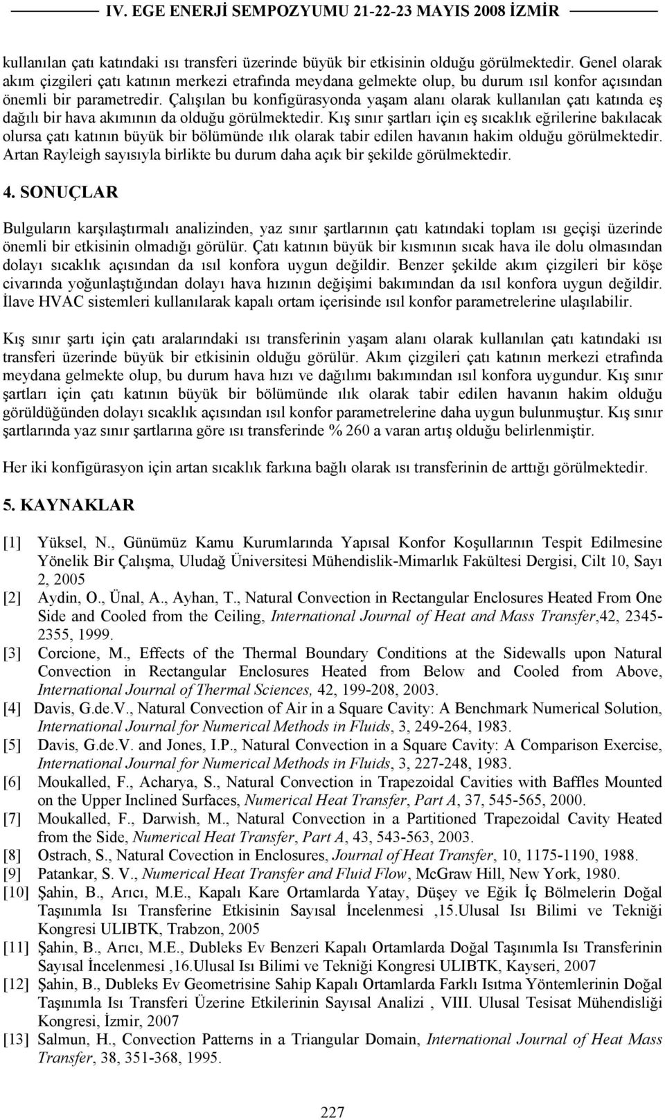 Çalışılan bu konfigürasyonda yaşam alanı olarak kullanılan çatı katında eş dağılı bir hava akımının da olduğu görülmektedir.