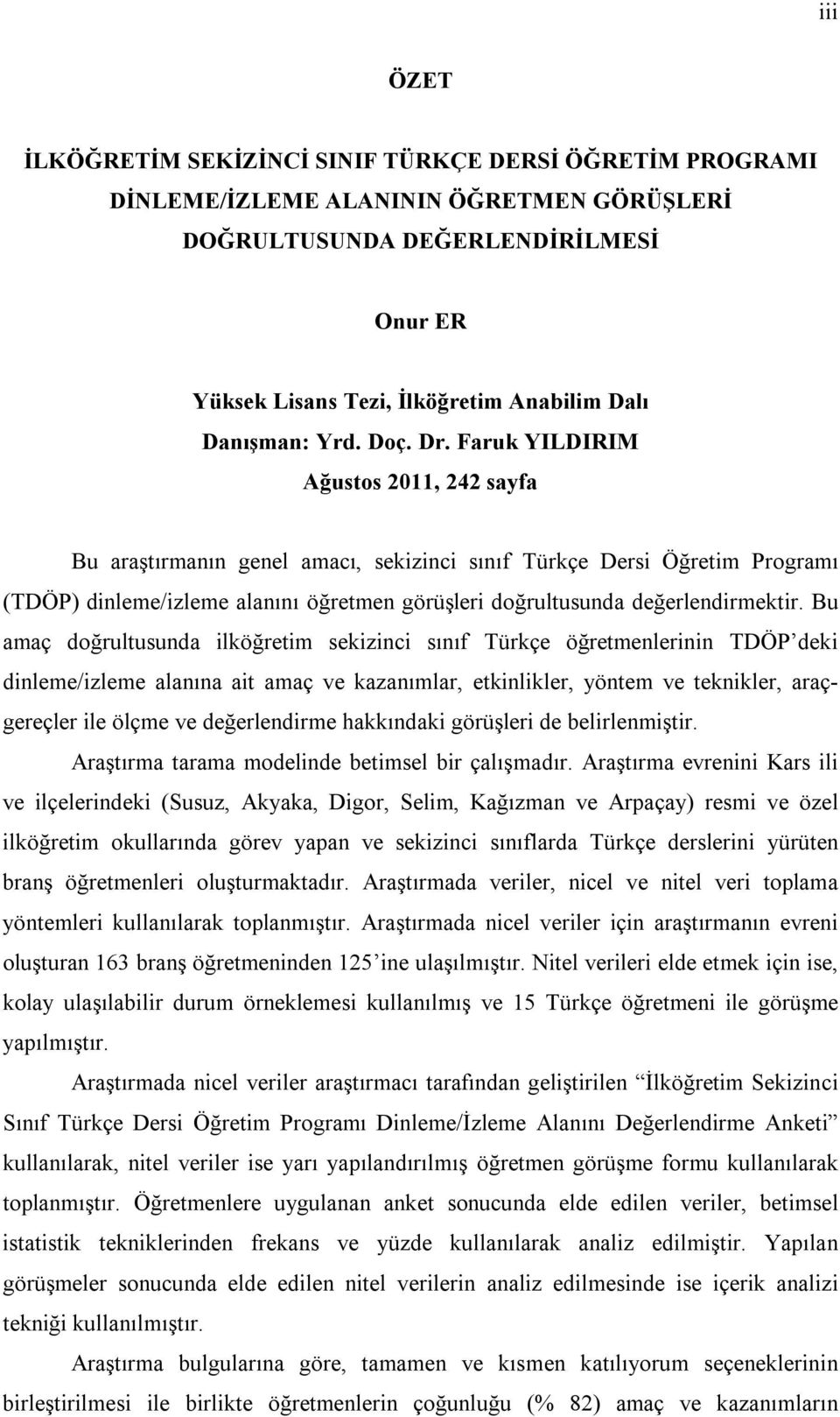 Faruk YILDIRIM Ağustos 2011, 242 sayfa Bu araştırmanın genel amacı, sekizinci sınıf Türkçe Dersi Öğretim Programı (TDÖP) dinleme/izleme alanını öğretmen görüşleri doğrultusunda değerlendirmektir.