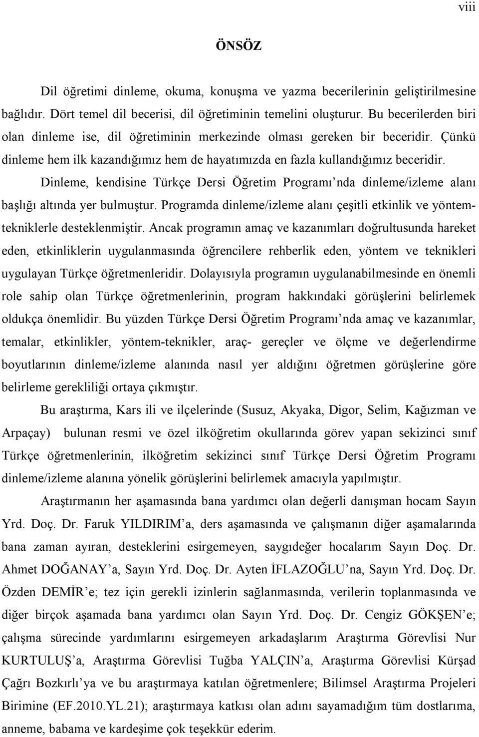 Dinleme, kendisine Türkçe Dersi Öğretim Programı nda dinleme/izleme alanı başlığı altında yer bulmuştur. Programda dinleme/izleme alanı çeşitli etkinlik ve yöntemtekniklerle desteklenmiştir.