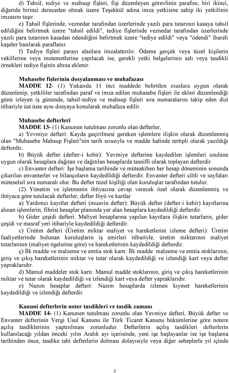 tutarının kasadan ödendiğini belirtmek üzere "tediye edildi" veya "ödendi" ibareli kaşeler basılarak paraflanır. f) Tediye fişleri parayı alanlara imzalattırılır.