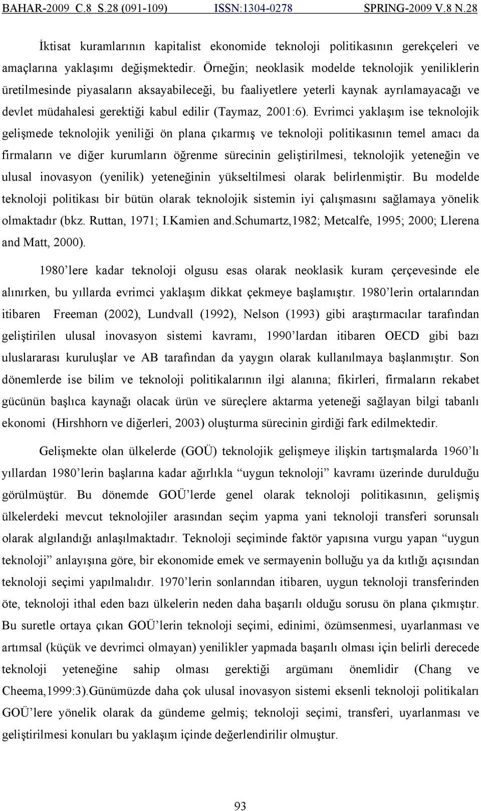 Evrimci yaklaşım ise teknolojik gelişmede teknolojik yeniliği ön plana çıkarmış ve teknoloji politikasının temel amacı da firmaların ve diğer kurumların öğrenme sürecinin geliştirilmesi, teknolojik