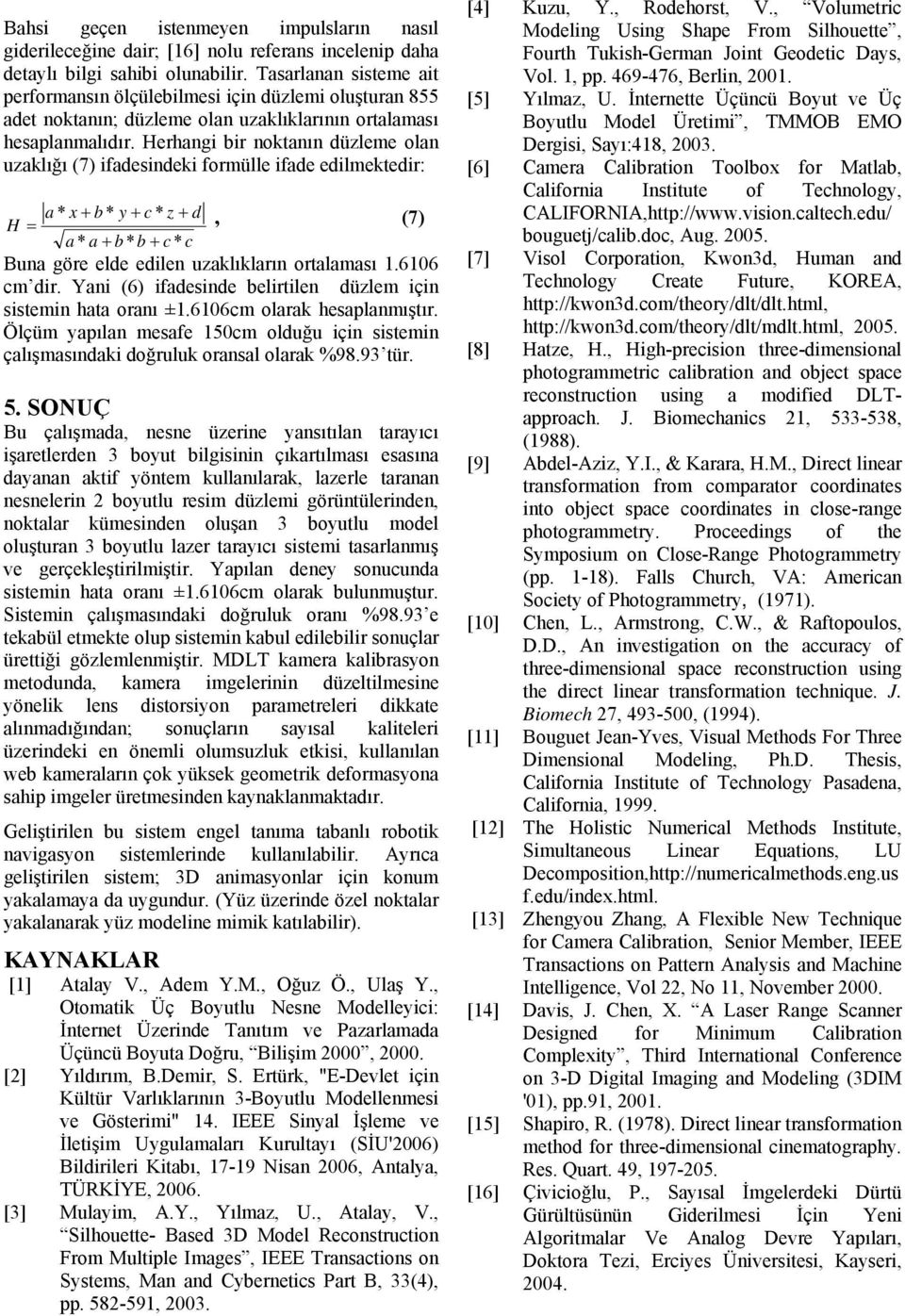 Herhagi bir oktaı düleme ola uaklığı (7) ifadesideki formülle ifade edilmektedir: a * x + b * y + c * + d H =, (7) a * a + b * b + c * c Bua göre elde edile uaklıkları ortalaması. cm dir.