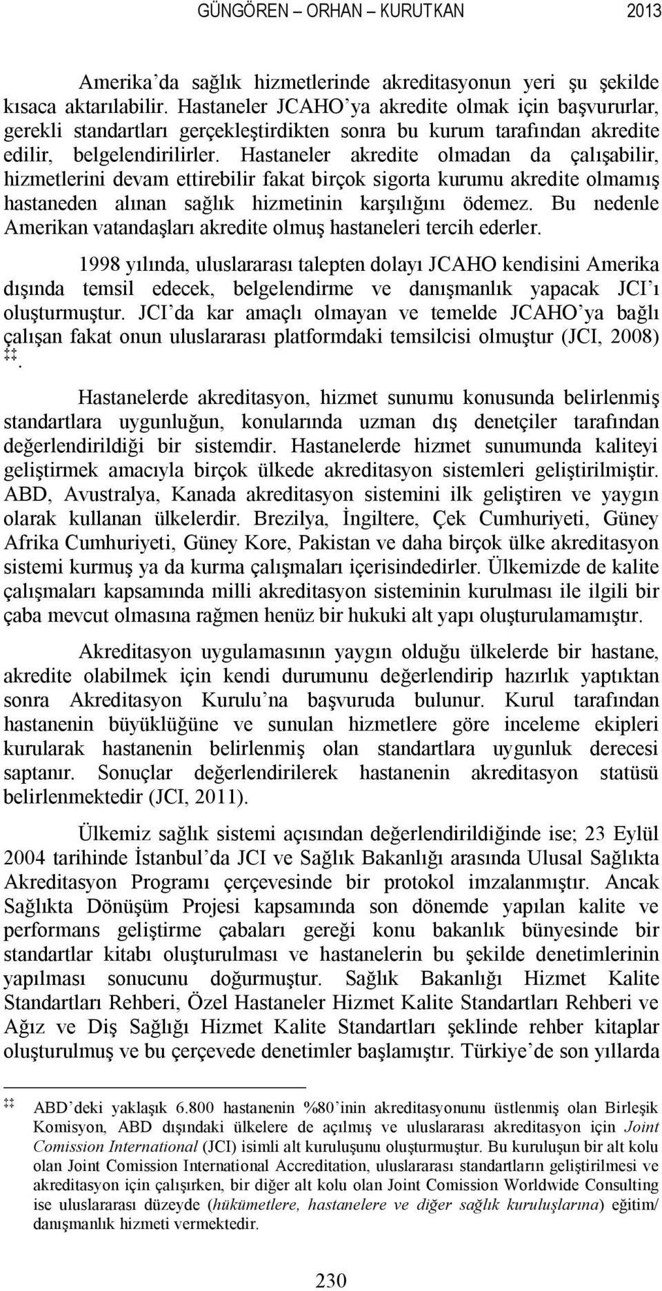 Hastaneler akredite olmadan da çalışabilir, hizmetlerini devam ettirebilir fakat birçok sigorta kurumu akredite olmamış hastaneden alınan sağlık hizmetinin karşılığını ödemez.