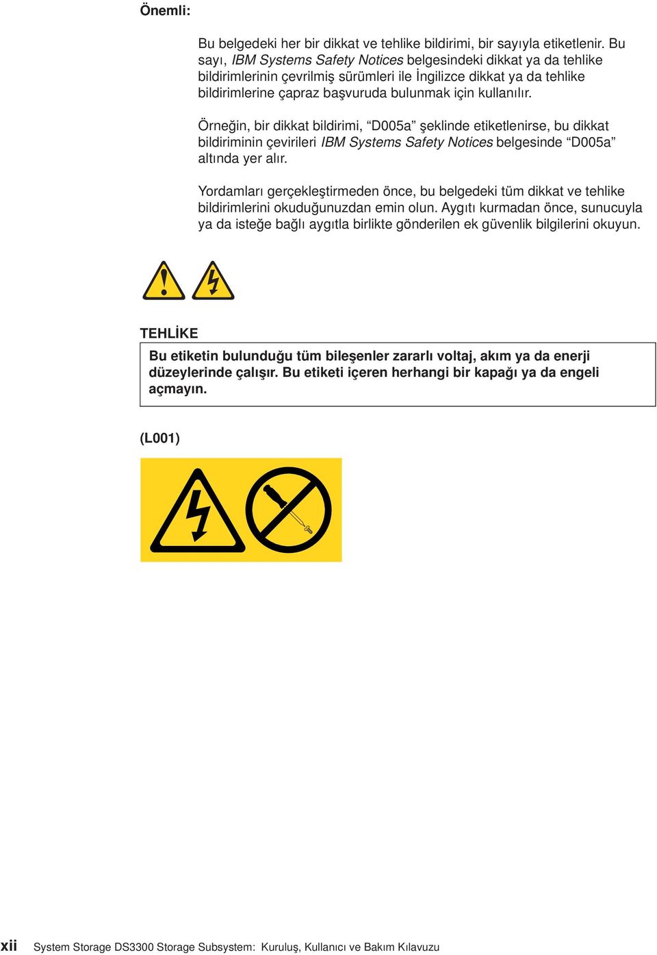 Örneğin, bir dikkat bildirimi, D005a şeklinde etiketlenirse, bu dikkat bildiriminin çeirileri IBM Systems Safety Notices belgesinde D005a altında yer alır.