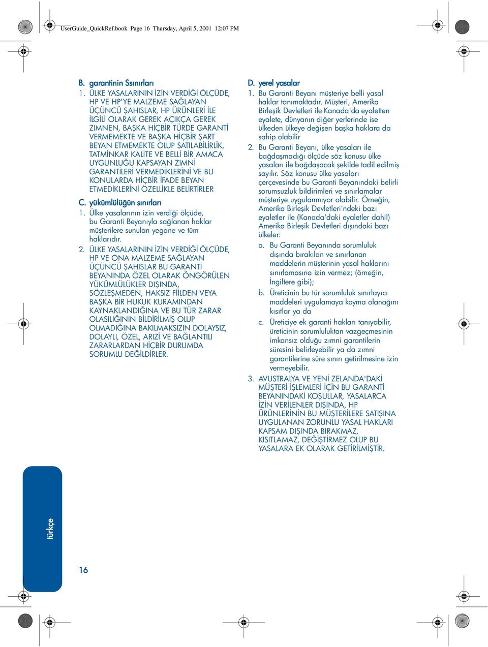 BEYAN ETMEMEKTE OLUP SATILABİLİRLİK, TATMİNKAR KALİTE VE BELLİ BİR AMACA UYGUNLUĞU KAPSAYAN ZIMNİ GARANTİLERİ VERMEDİKLERİNİ VE BU KONULARDA HİÇBİR İFADE BEYAN ETMEDİKLERİNİ ÖZELLİKLE BELİRTİRLER C.