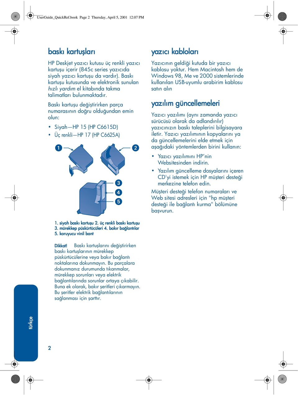 Baskı kartuşu değiştirirken parça numarasının doğru olduğundan emin olun: Siyah HP 15 (HP C6615D) Üç renkli HP 17 (HP C6625A) yazıcı kabloları Yazıcının geldiği kutuda bir yazıcı kablosuyoktur.