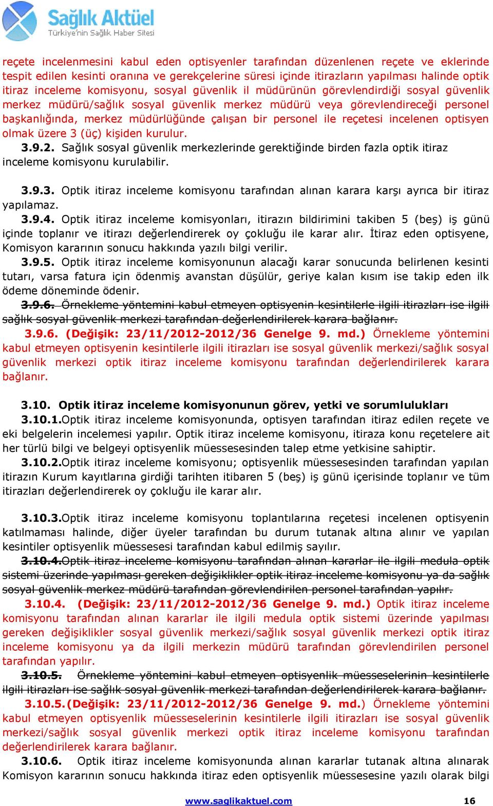 bir personel ile reçetesi incelenen optisyen olmak üzere 3 (üç) kişiden kurulur. 3.9.2. Sağlık sosyal güvenlik merkezlerinde gerektiğinde birden fazla optik itiraz inceleme komisyonu kurulabilir. 3.9.3. Optik itiraz inceleme komisyonu tarafından alınan karara karşı ayrıca bir itiraz yapılamaz.