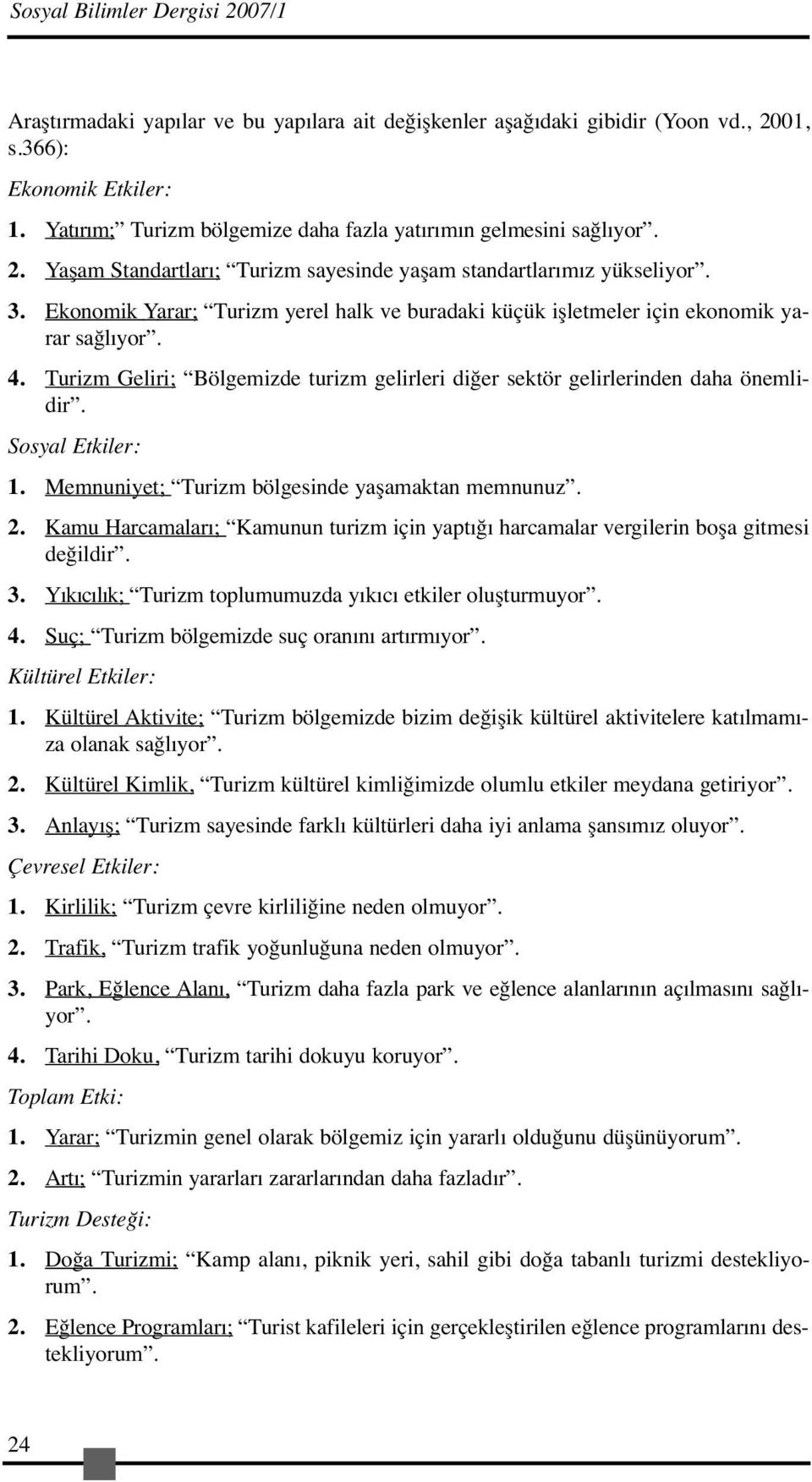 Ekonomik Yarar; Turizm yerel halk ve buradaki küçük işletmeler için ekonomik yarar sağlıyor. 4. Turizm Geliri; Bölgemizde turizm gelirleri diğer sektör gelirlerinden daha önemlidir. Sosyal Etkiler: 1.