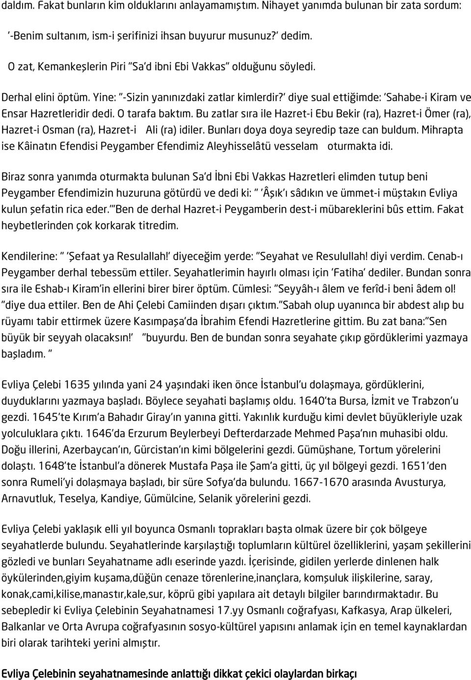 O tarafa baktım. Bu zatlar sıra ile Hazret-i Ebu Bekir (ra), Hazret-i Ömer (ra), Hazret-i Osman (ra), Hazret-i Ali (ra) idiler. Bunları doya doya seyredip taze can buldum.