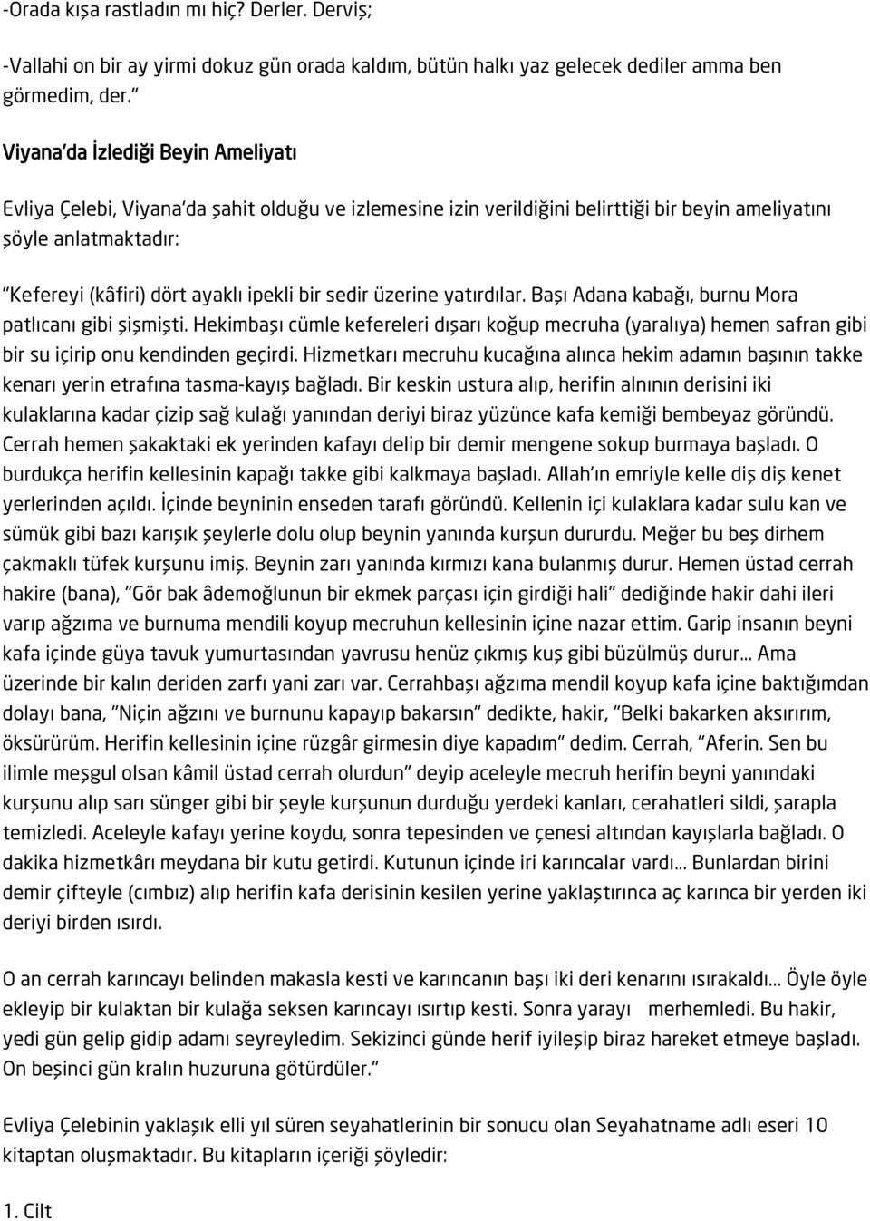 bir sedir üzerine yatırdılar. Başı Adana kabağı, burnu Mora patlıcanı gibi şişmişti. Hekimbaşı cümle kefereleri dışarı koğup mecruha (yaralıya) hemen safran gibi bir su içirip onu kendinden geçirdi.