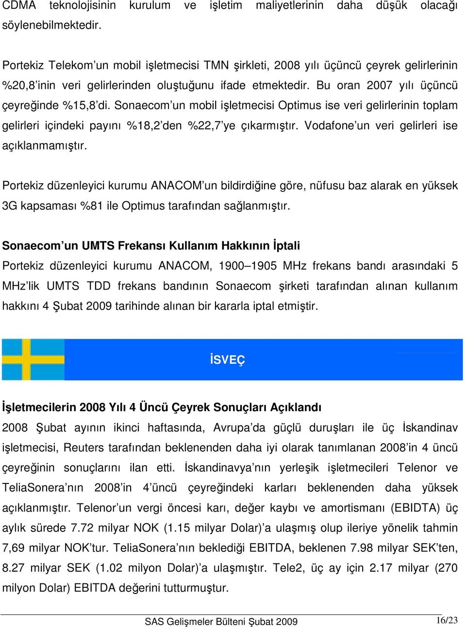 Sonaecom un mobil işletmecisi Optimus ise veri gelirlerinin toplam gelirleri içindeki payını %18,2 den %22,7 ye çıkarmıştır. Vodafone un veri gelirleri ise açıklanmamıştır.