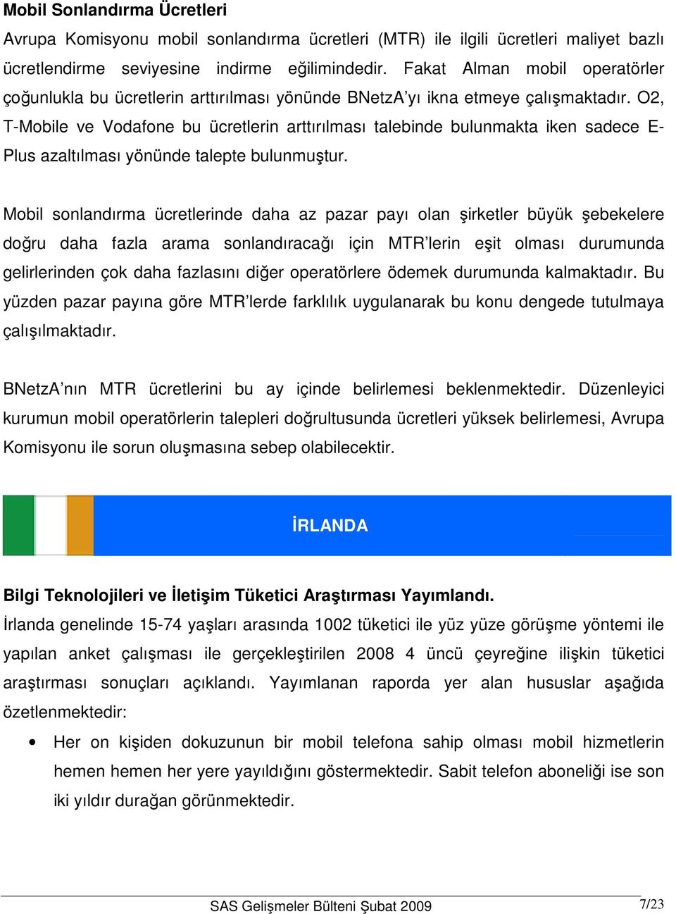 O2, T-Mobile ve Vodafone bu ücretlerin arttırılması talebinde bulunmakta iken sadece E- Plus azaltılması yönünde talepte bulunmuştur.