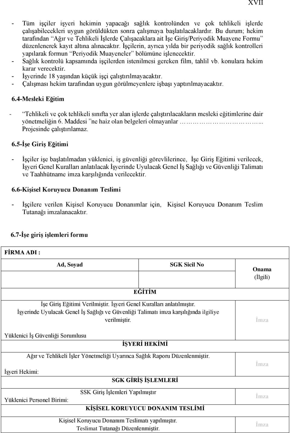 İşçilerin, ayrıca yılda bir periyodik sağlık kontrolleri yapılarak formun Periyodik Muayeneler bölümüne işlenecektir. Sağlık kontrolü kapsamında işçilerden istenilmesi gereken film, tahlil vb.