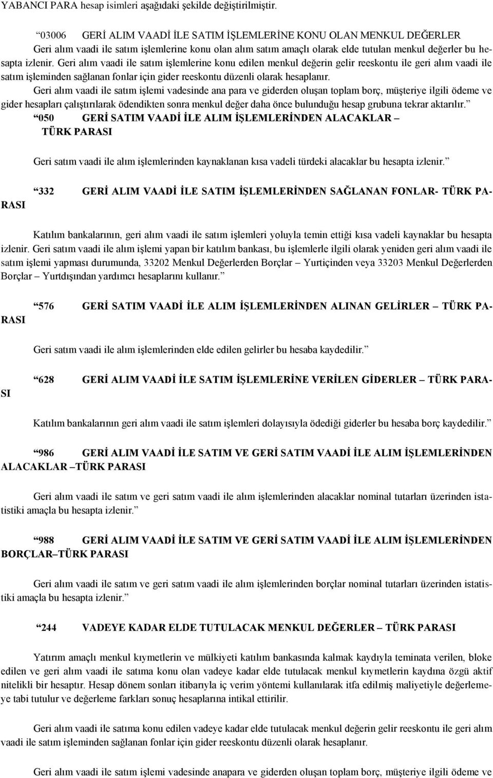 Geri alım vaadi ile satım iģlemlerine konu edilen menkul değerin gelir reeskontu ile geri alım vaadi ile satım iģleminden sağlanan fonlar için gider reeskontu düzenli olarak hesaplanır.