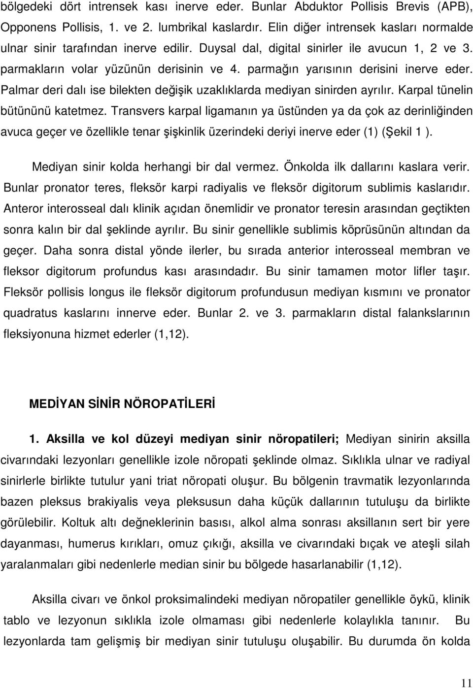 parmağın yarısının derisini inerve eder. Palmar deri dalı ise bilekten değişik uzaklıklarda mediyan sinirden ayrılır. Karpal tünelin bütününü katetmez.