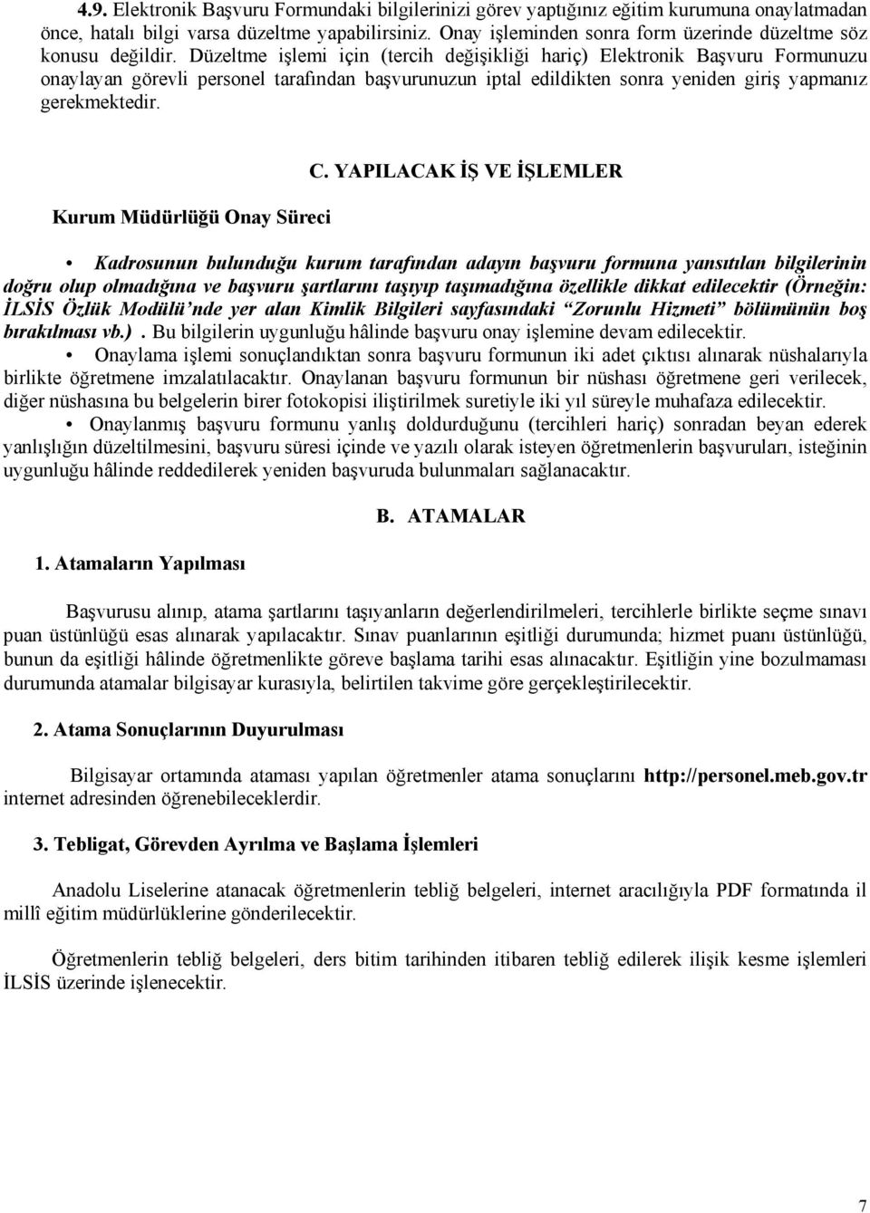 Düzeltme işlemi için (tercih değişikliği hariç) Elektronik Başvuru Formunuzu onaylayan görevli personel tarafından başvurunuzun iptal edildikten sonra yeniden giriş yapmanız gerekmektedir.