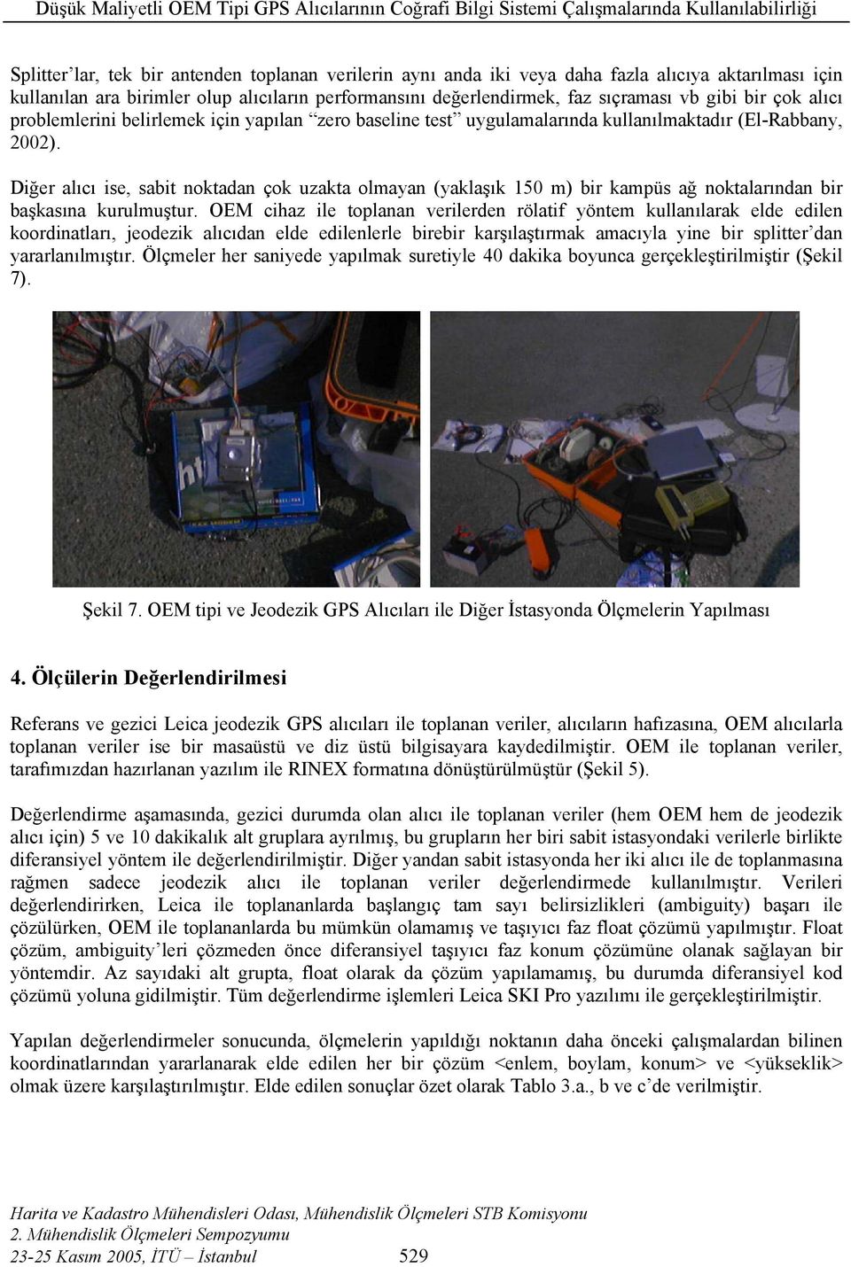 Diğer alıcı ise, sabit noktadan çok uzakta olmayan (yaklaşık 150 m) bir kampüs ağ noktalarından bir başkasına kurulmuştur.