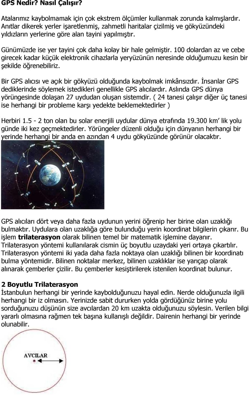 100 dolardan az ve cebe girecek kadar küçük elektronik cihazlarla yeryüzünün neresinde olduğumuzu kesin bir şekilde öğrenebiliriz. Bir GPS alıcısı ve açık bir gökyüzü olduğunda kaybolmak imkânsızdır.