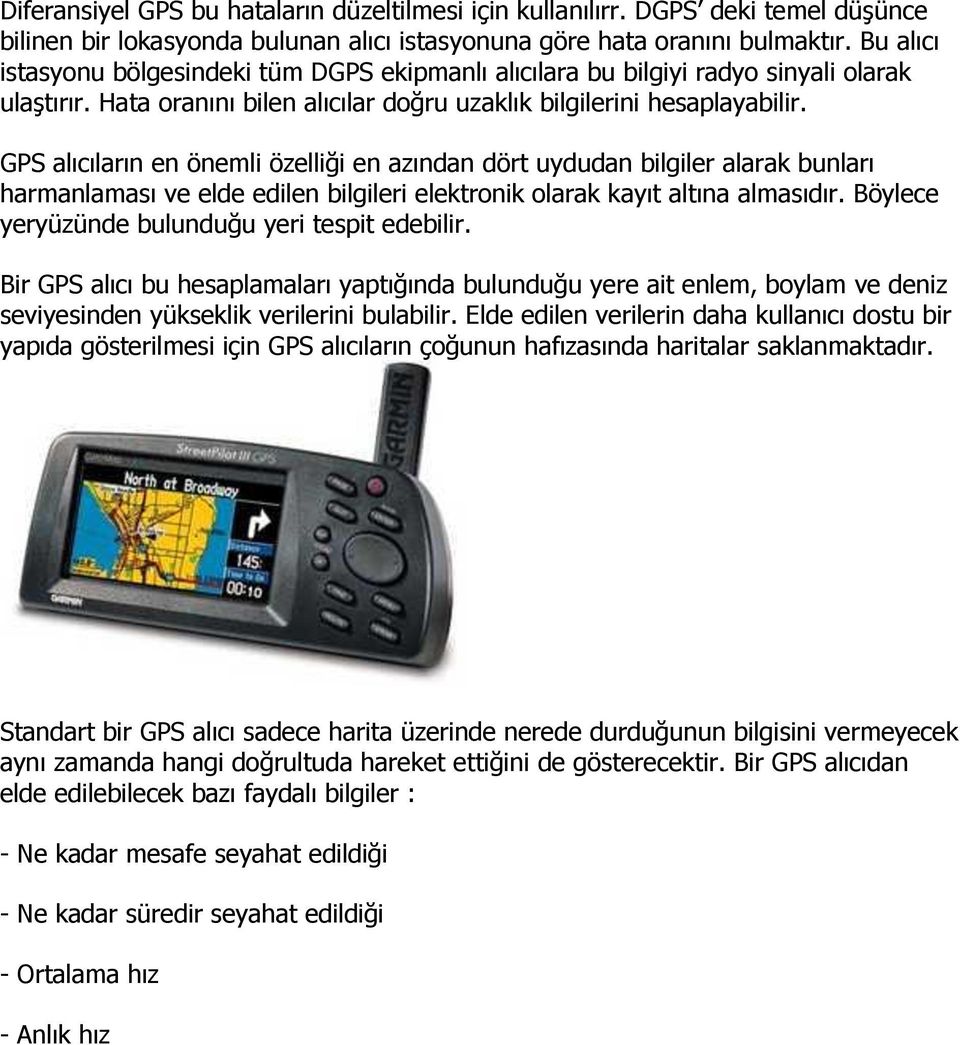 GPS alıcıların en önemli özelliği en azından dört uydudan bilgiler alarak bunları harmanlaması ve elde edilen bilgileri elektronik olarak kayıt altına almasıdır.