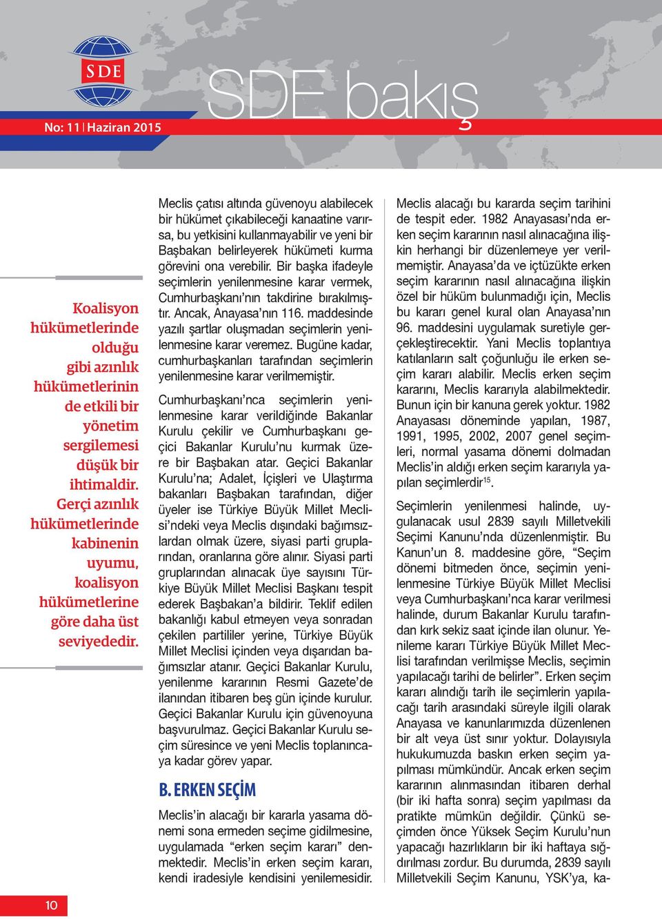 10 Meclis çatısı altında güvenoyu alabilecek bir hükümet çıkabileceği kanaatine varırsa, bu yetkisini kullanmayabilir ve yeni bir Başbakan belirleyerek hükümeti kurma görevini ona verebilir.