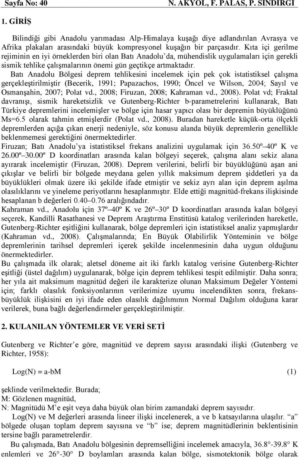 Kıta içi gerilme rejiminin en iyi örneklerden biri olan Batı Anadolu da, mühendislik uygulamaları için gerekli sismik tehlike çalışmalarının önemi gün geçtikçe artmaktadır.