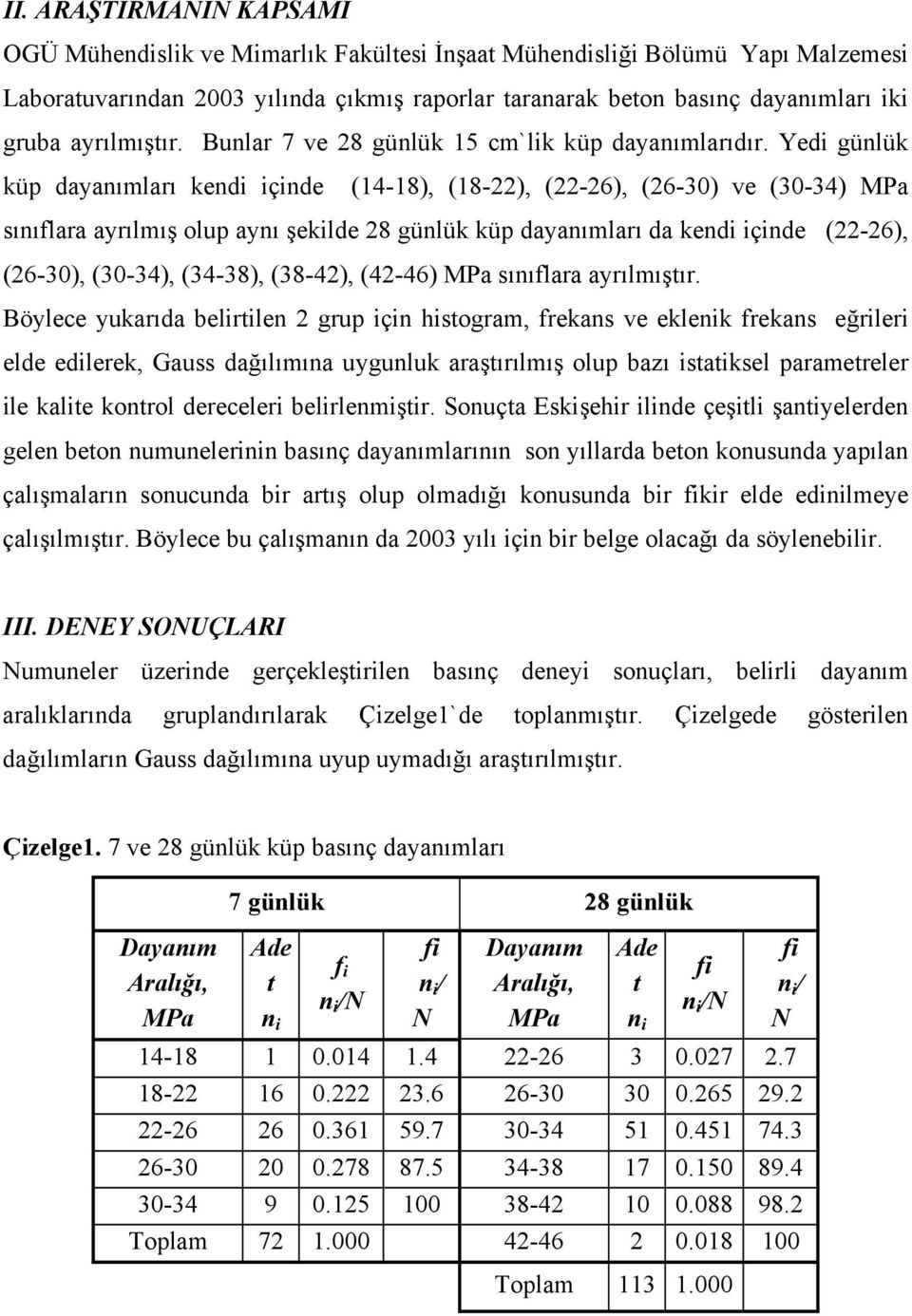 Yedi günlük küp dayanımları kendi içinde (14-18), (18-22), (22-26), (26-30) ve (30-34) sınıflara ayrılmış olup aynı şekilde 28 günlük küp dayanımları da kendi içinde (22-26), (26-30), (30-34),