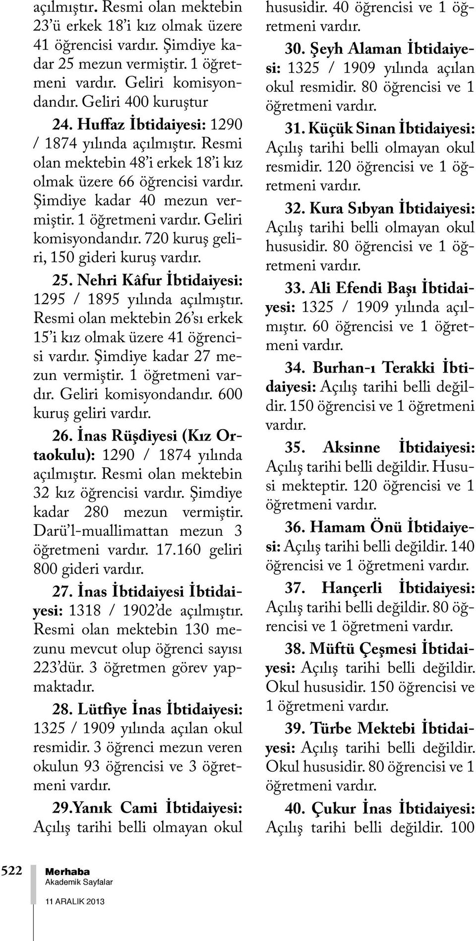 720 kuruş geliri, 150 gideri kuruş 25. Nehri Kâfur İbtidaiyesi: 1295 / 1895 yılında açılmıştır. Resmi olan mektebin 26 sı erkek 15 i kız olmak üzere 41 öğrencisi Şimdiye kadar 27 mezun vermiştir.