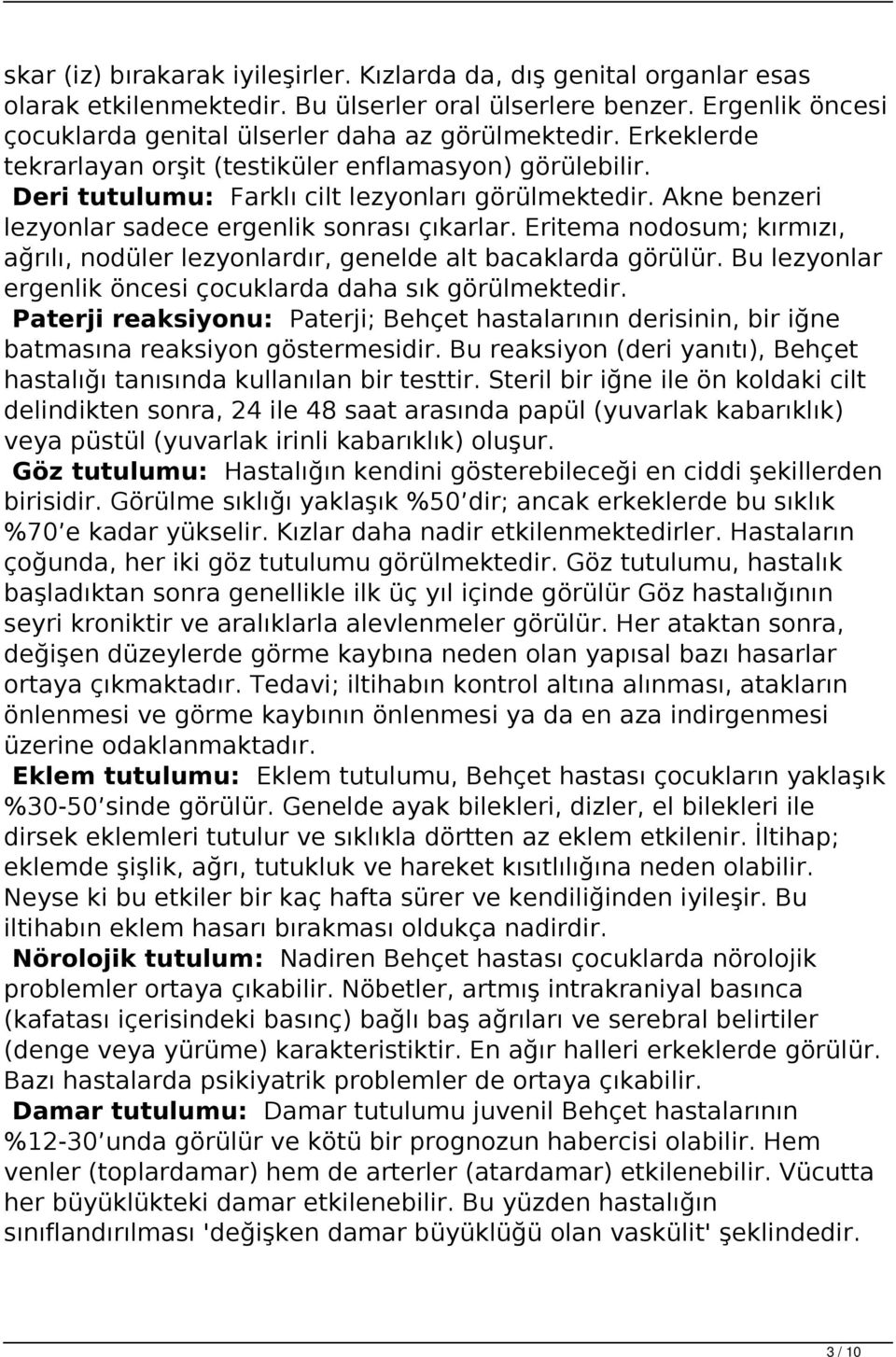 Eritema nodosum; kırmızı, ağrılı, nodüler lezyonlardır, genelde alt bacaklarda görülür. Bu lezyonlar ergenlik öncesi çocuklarda daha sık görülmektedir.