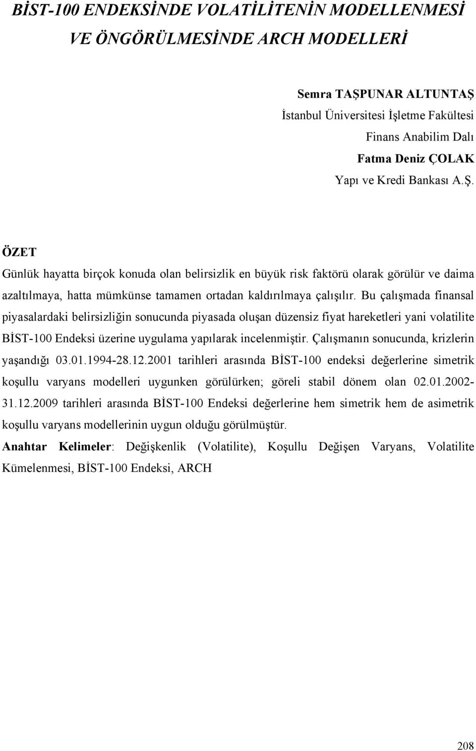 Bu çalışmada finansal piyasalardaki belirsizliğin sonucunda piyasada oluşan düzensiz fiyat hareketleri yani volatilite BİST-100 Endeksi üzerine uygulama yapılarak incelenmiştir.