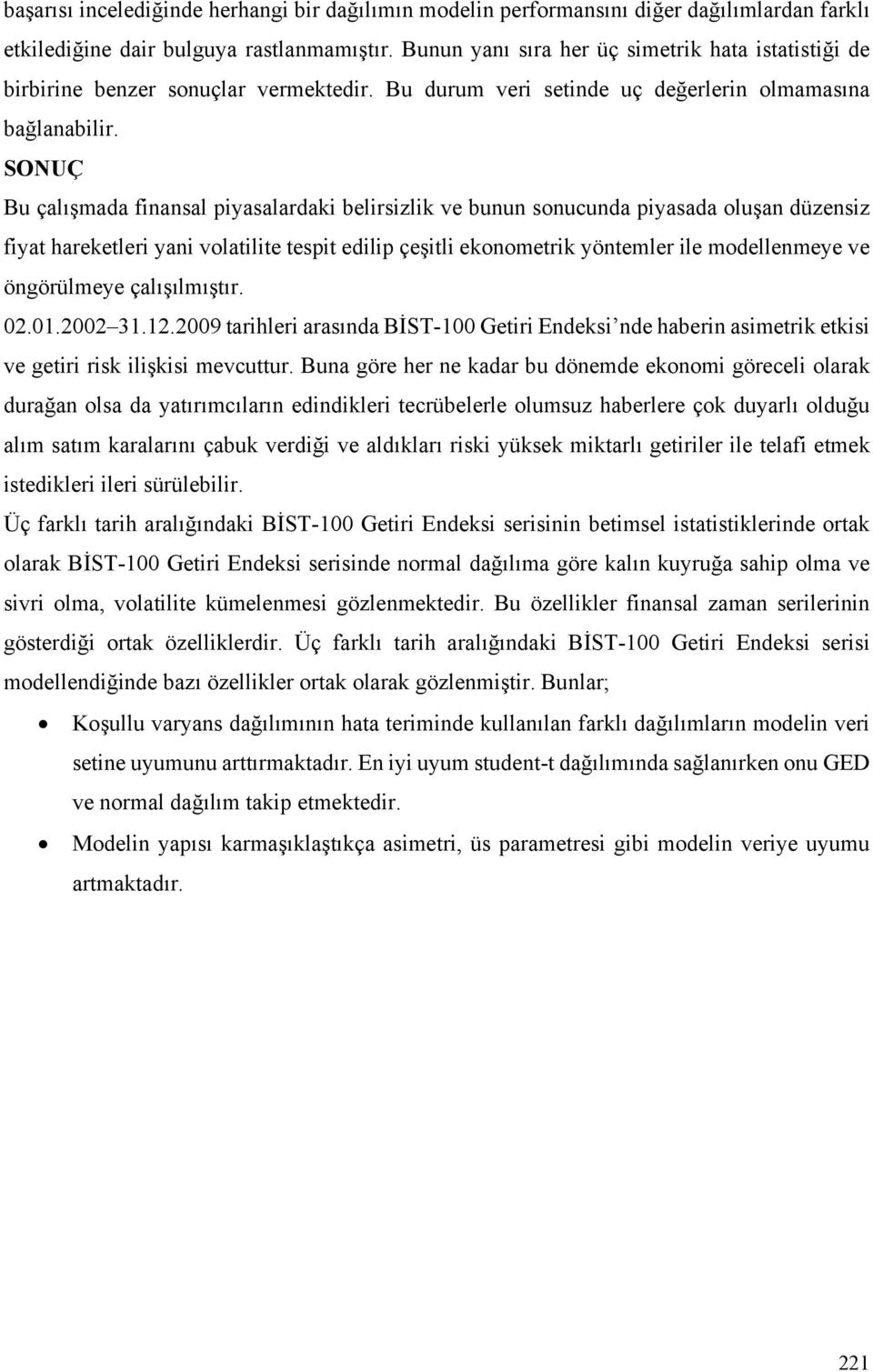 SONUÇ Bu çalışmada finansal piyasalardaki belirsizlik ve bunun sonucunda piyasada oluşan düzensiz fiyat hareketleri yani volatilite tespit edilip çeşitli ekonometrik yöntemler ile modellenmeye ve