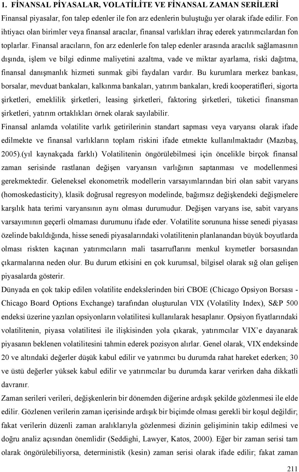 Finansal aracıların, fon arz edenlerle fon talep edenler arasında aracılık sağlamasının dışında, işlem ve bilgi edinme maliyetini azaltma, vade ve miktar ayarlama, riski dağıtma, finansal danışmanlık