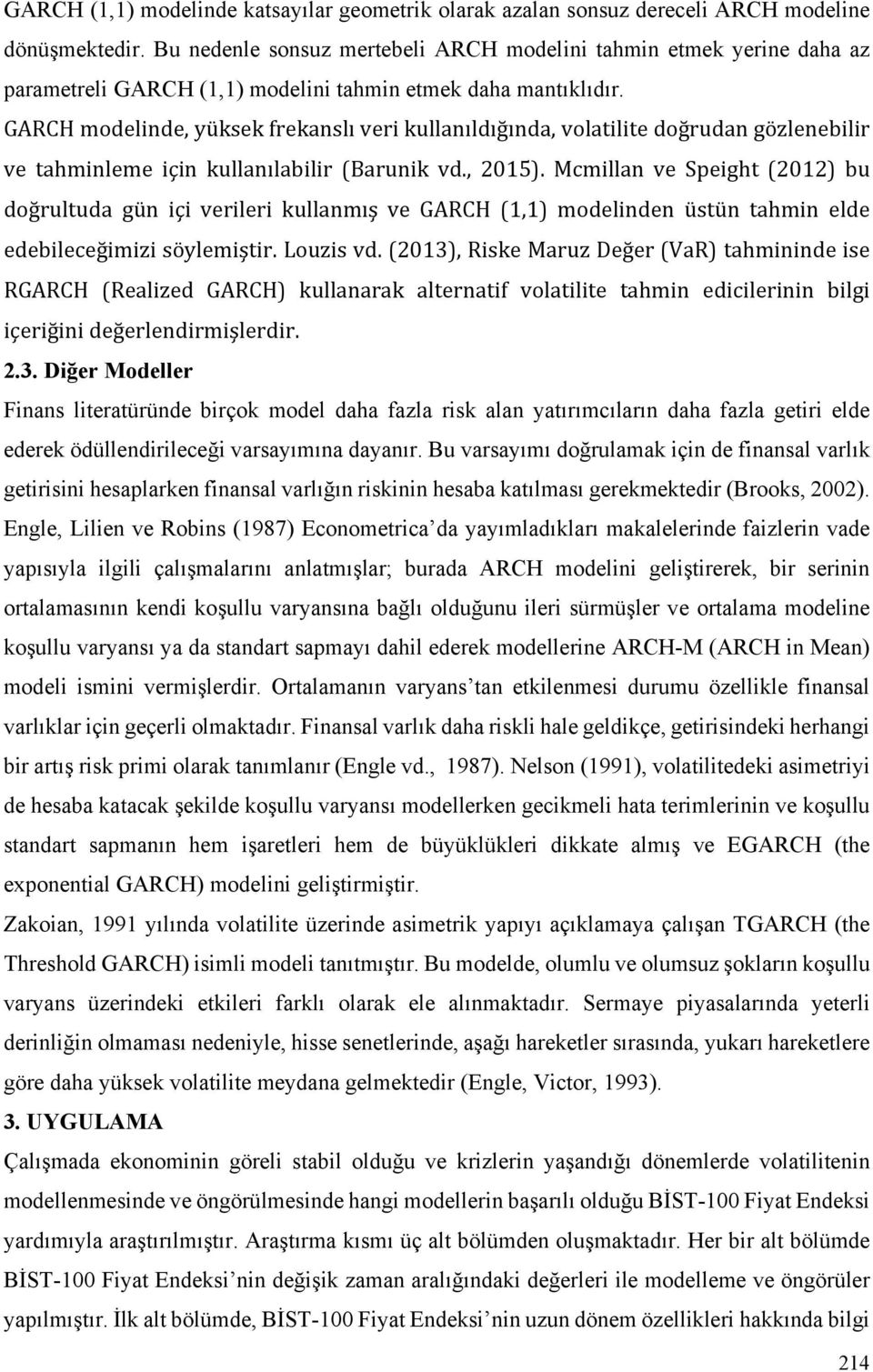 GARCH modelinde, yüksek frekanslı veri kullanıldığında, volatilite doğrudan gözlenebilir ve tahminleme için kullanılabilir (Barunik vd., 2015).