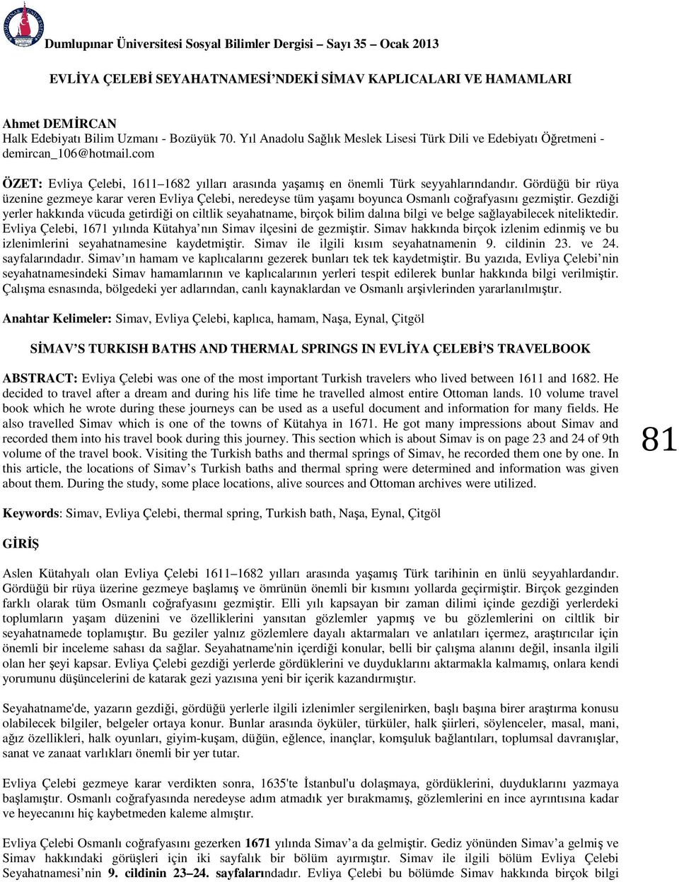 Gördüğü bir rüya üzenine gezmeye karar veren Evliya Çelebi, neredeyse tüm yaşamı boyunca Osmanlı coğrafyasını gezmiştir.