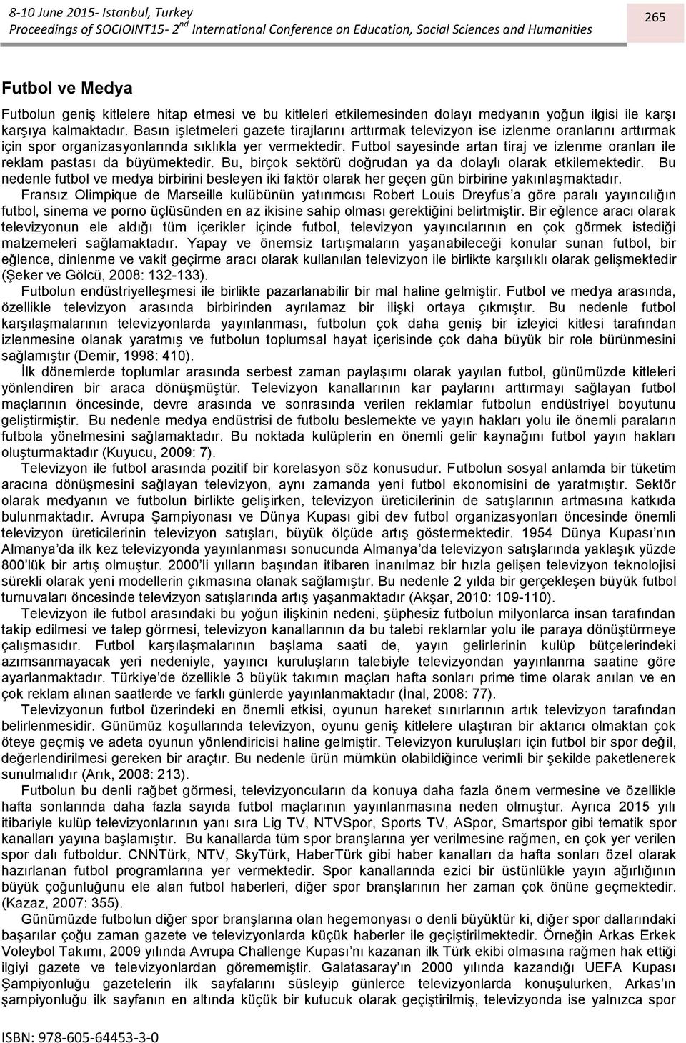 Futbol sayesinde artan tiraj ve izlenme oranları ile reklam pastası da büyümektedir. Bu, birçok sektörü doğrudan ya da dolaylı olarak etkilemektedir.