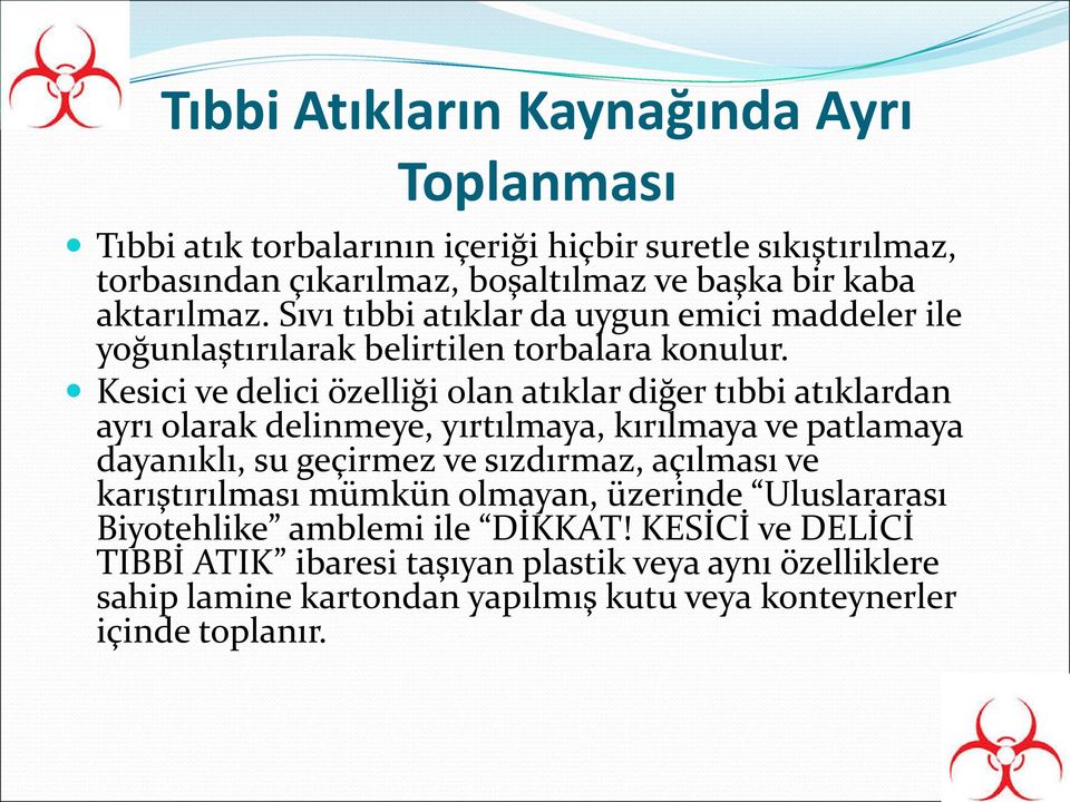 Kesici ve delici özelliği olan atıklar diğer tıbbi atıklardan ayrı olarak delinmeye, yırtılmaya, kırılmaya ve patlamaya dayanıklı, su geçirmez ve sızdırmaz, açılması