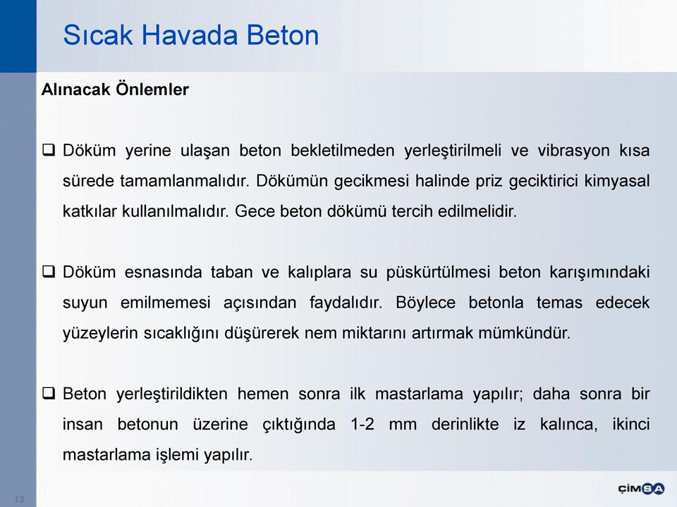 Döküm esnasında taban ve kalıplara su püskürtülmesi beton karışımındaki suyun emilmemesi açısından faydalıdır.