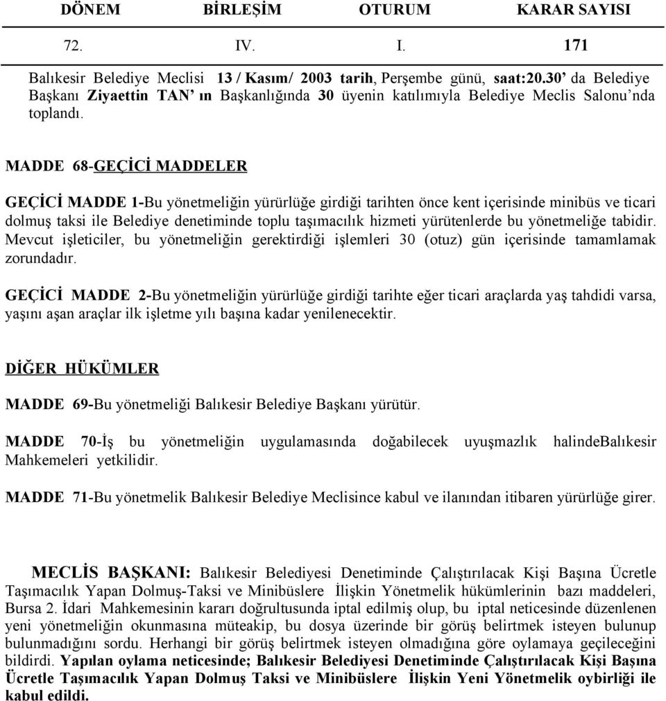 GEÇİCİ MADDE 2-Bu yönetmeliğin yürürlüğe girdiği tarihte eğer ticari araçlarda yaş tahdidi varsa, yaşını aşan araçlar ilk işletme yılı başına kadar yenilenecektir.