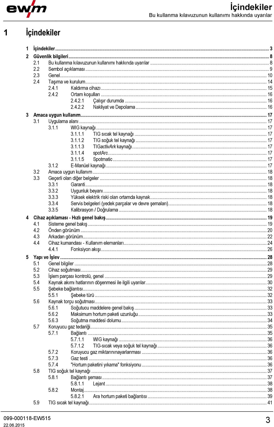 1 Uygulama alanı... 17 3.1.1 WIG kaynağı... 17 3.1.1.1 TIG sıcak tel kaynağı... 17 3.1.1.2 TIG soğuk tel kaynağı... 17 3.1.1.3 TIGactivArk kaynağı... 17 3.1.1.4 spotarc... 17 3.1.1.5 Spotmatic... 17 3.1.2 E-Manüel kaynağı.