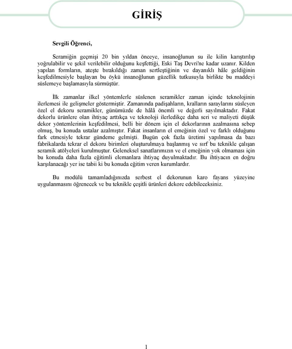 başlamasıyla sürmüştür. İlk zamanlar ilkel yöntemlerle süslenen seramikler zaman içinde teknolojinin ilerlemesi ile gelişmeler göstermiştir.