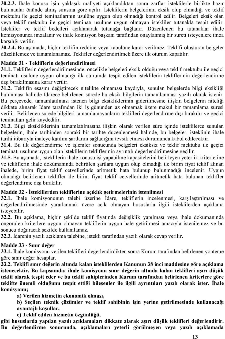 Belgeleri eksik olan veya teklif mektubu ile geçici teminatı usulüne uygun olmayan istekliler tutanakla tespit edilir. İstekliler ve teklif bedelleri açıklanarak tutanağa bağlanır.