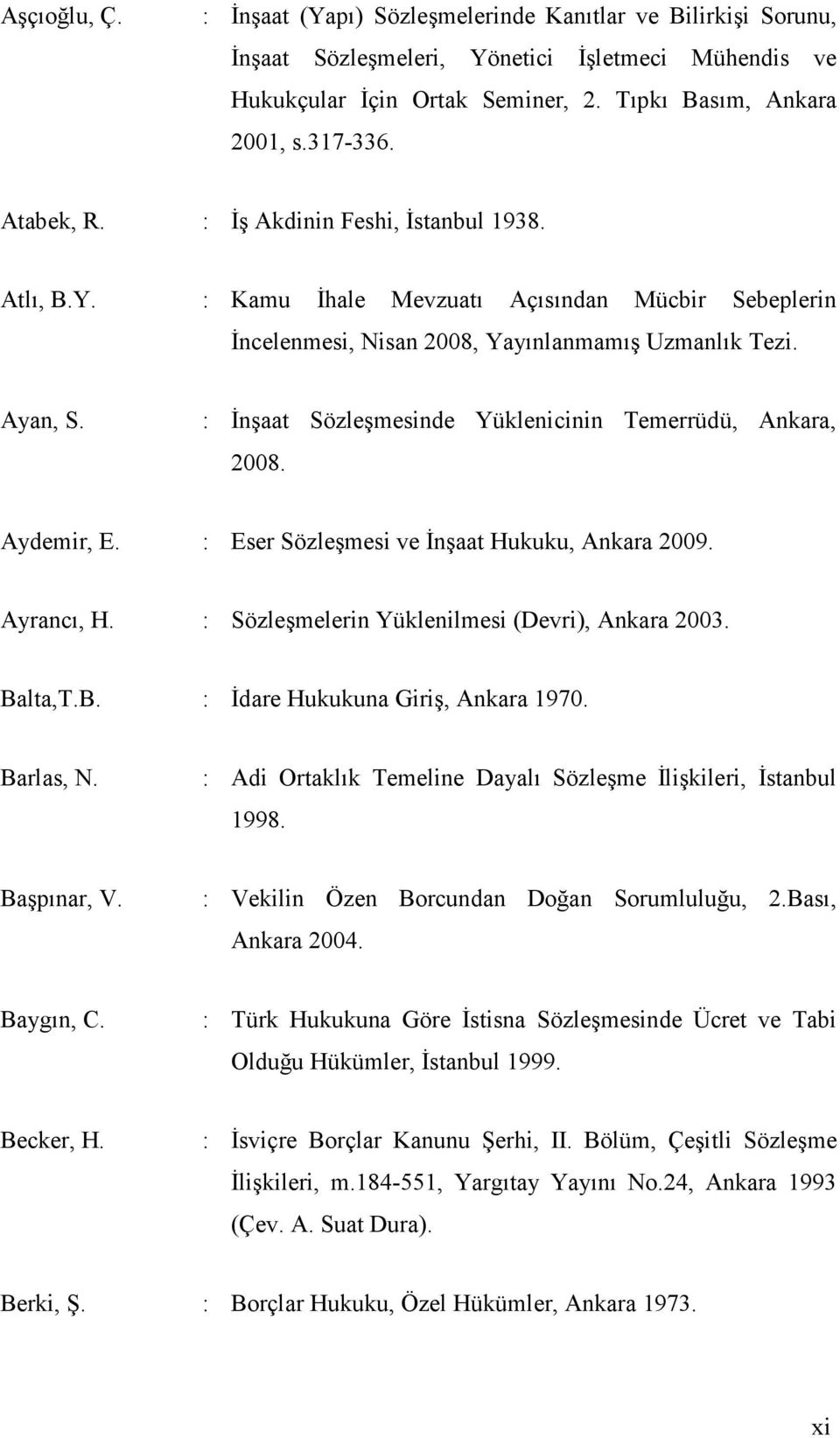 : İnşaat Sözleşmesinde Yüklenicinin Temerrüdü, Ankara, 2008. Aydemir, E. : Eser Sözleşmesi ve İnşaat Hukuku, Ankara 2009. Ayrancı, H. : Sözleşmelerin Yüklenilmesi (Devri), Ankara 2003. Ba